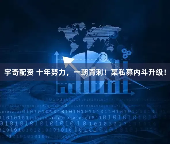 宇奇配资 十年努力，一朝背刺！某私募内斗升级！