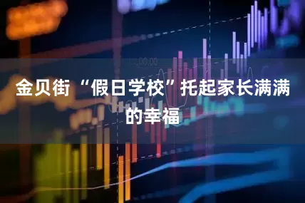 金贝街 “假日学校”托起家长满满的幸福