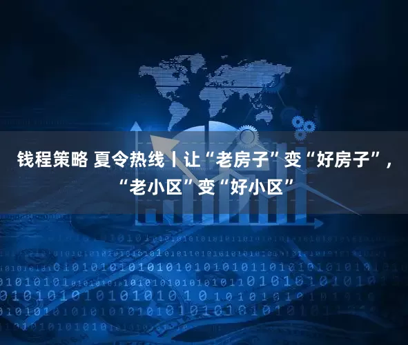 钱程策略 夏令热线丨让“老房子”变“好房子”，“老小区”变“好小区”