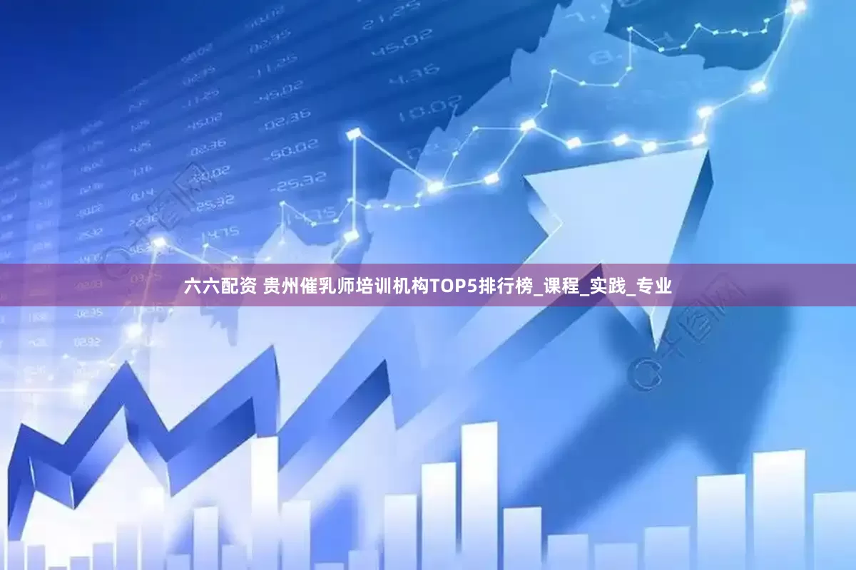 六六配资 贵州催乳师培训机构TOP5排行榜_课程_实践_专业