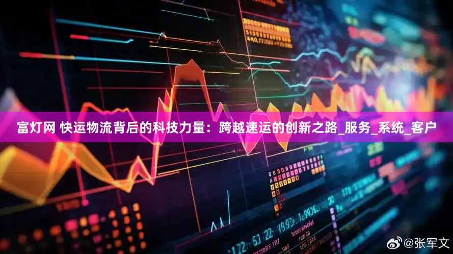 富灯网 快运物流背后的科技力量：跨越速运的创新之路_服务_系统_客户