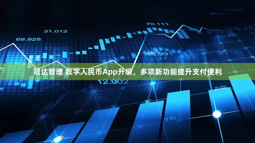 冠达管理 数字人民币App升级，多项新功能提升支付便利