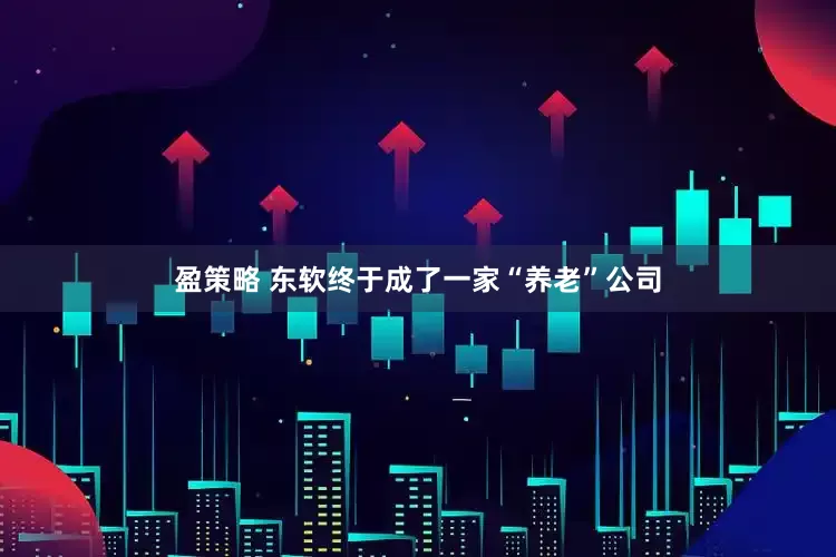 盈策略 东软终于成了一家“养老”公司