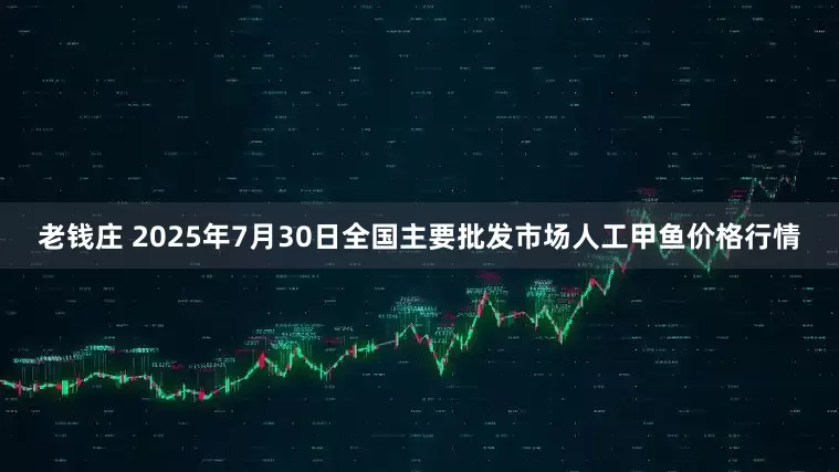 老钱庄 2025年7月30日全国主要批发市场人工甲鱼价格行情