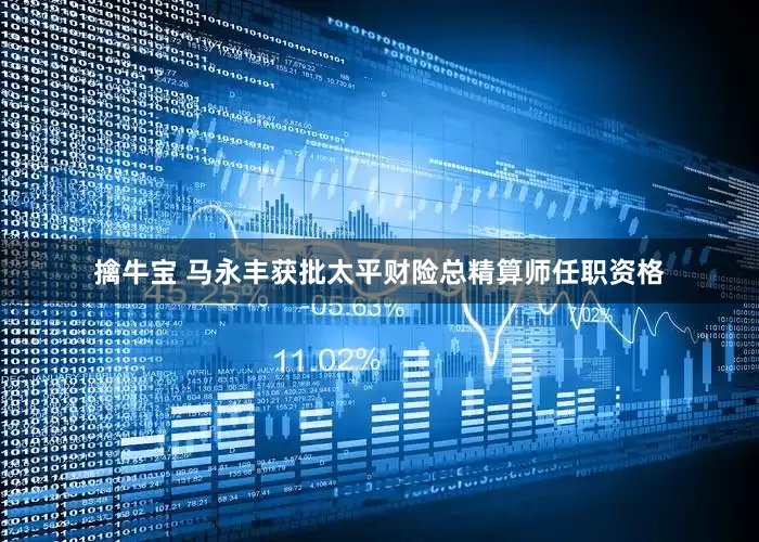 擒牛宝 马永丰获批太平财险总精算师任职资格