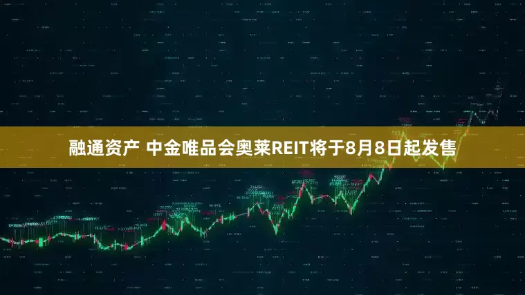 融通资产 中金唯品会奥莱REIT将于8月8日起发售